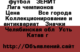 1.1) футбол : ЗЕНИТ 08-09 Лига чемпионов  № 13 › Цена ­ 590 - Все города Коллекционирование и антиквариат » Значки   . Челябинская обл.,Усть-Катав г.